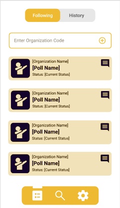Following
History
Enter Organization Code
[Organization Name]
[Poll Name]
Status: [Current Status]
[Organization Name]
[Poll Name]
Status: [Current Status]
[Organization Name]
[Poll Name]
Status: [Current Status]
[Organization Name]
[Poll Name]
Status: [Current Status]