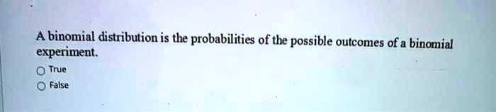 A binomial distribution is the probabilities of the possible outcomes of a binomial experiment.
True
False