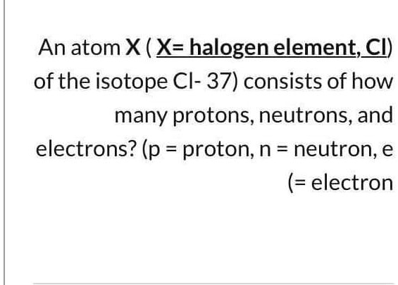 SOLVED: An atom X (Xehalogenelement; Cl) of the isotope Cl-37 consists ...