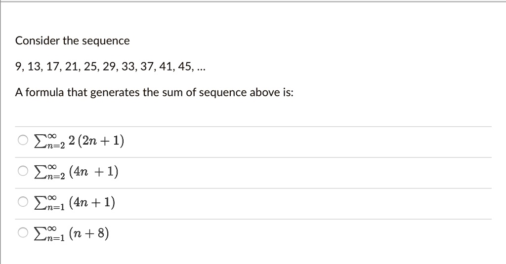 Solved Consider The Sequence 9 13 17 21 25 29 33 37 41 45 A Formula That Generates The Sum Of Sequence Above Is 02 2 2 Zn 1 02 2 4n 1 N 1 4n 1 Co 1 N 8
