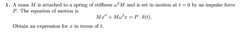 1 a mass m is attached to a spring of stiffness omega2 m and is set in motion at t 0 by an impulse force p the equation of motion is mx momega2 x p cdot deltat obtain an expression for x in  13096