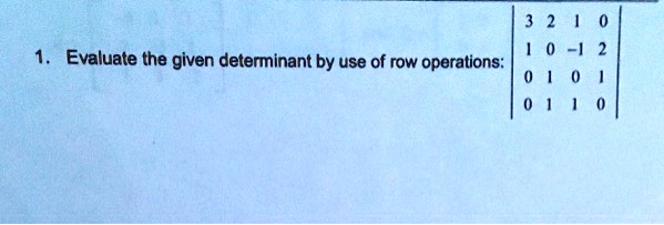 1. Evaluate the given determinant by use of row operations:  3     2     1     0 
 1     0     -1     2 
 0     1     0     1 
 0     1     1     0 