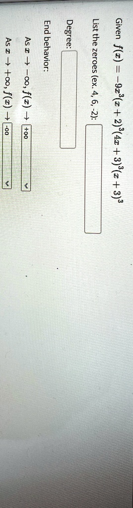 Given f(x) = -9x^3(x+2)^3(4x+3)(x+3)^3 
List the zeroes (ex. 4, 6, -2):
Degree:
End behavior:
As x → -∞, f(x) →∞
As x → +∞, f(x) → -∞