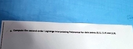 6. Compute the second-order Lagrange Interpolating Polynomial for data points (0,1), (1,4) and (2,9).