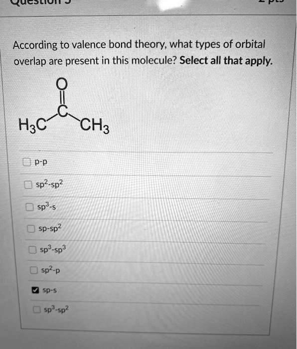 According to valence bond theory, what types of orbital overlap are present in this molecule? Select all that apply.
O=C(CH3)2
p-p
sp2-sp2
sp3-s
sp-sp2
sp3-sp3
sp2-p
sp-s
sp3-sp2