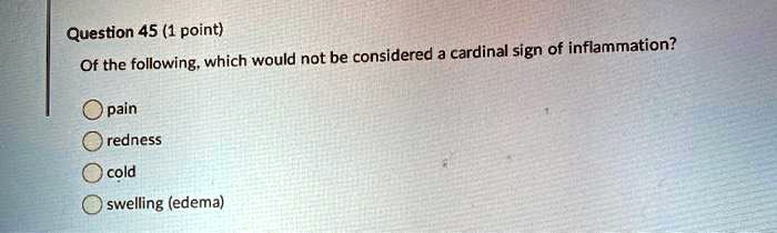 Of the following, which would not be considered a cardinal sign of inflammation?

pain
redness
cold
swelling (edema)