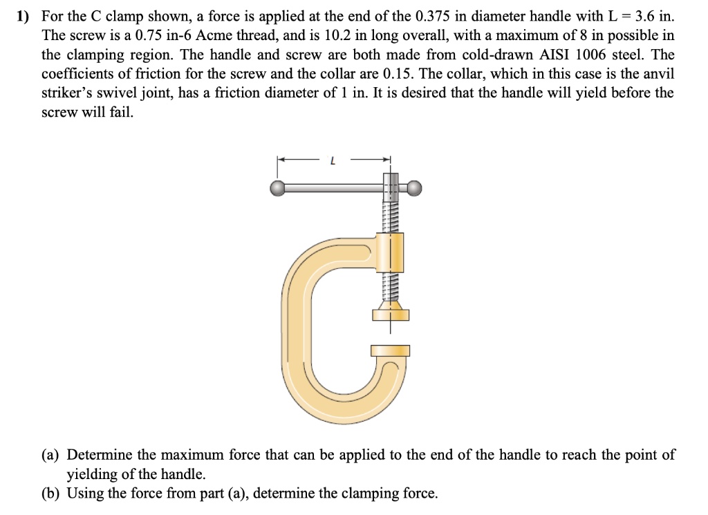 For the C clamp shown, a force is applied at the end of the 0.375inch diameter handle with L