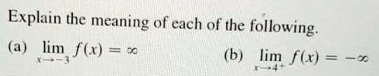 Explain the meaning of each of the following.
(a) limx 	o -3 f(x) = infty
(b) limx 	o 4^+ f(x) = -infty