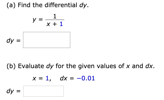 (a) Find the differential dy.
y = frac1x + 1
dy = 
(b) Evaluate dy for the given values of x and dx.
x = 1, dx = -0.01
dy = 