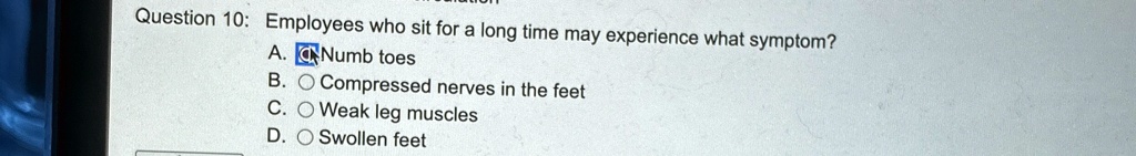 question 10 employees who sit for a long time may experience what symptom a numb toes b compressed nerves in the feet c weak leg muscles d swollen feet 96118