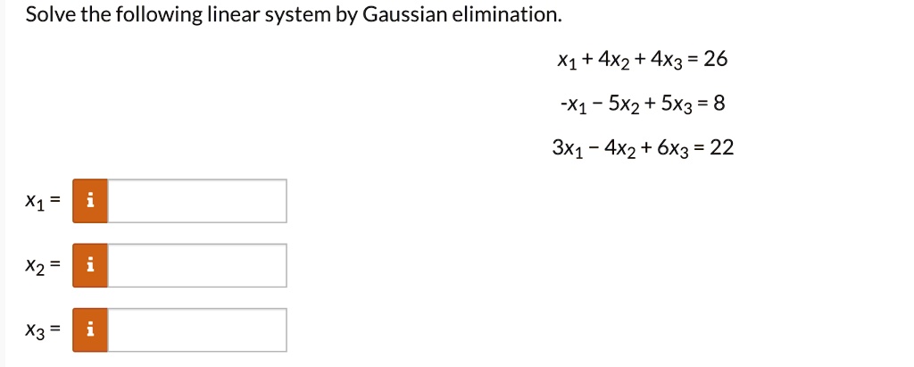 Solve the following linear system by Gaussian elimination.
x1 + 4x2 + 4x3 = 26
-x1 - 5x2 + 5x3 = 8
3x1 - 4x2 + 6x3 = 22
x1 =
x2 =
x3 =