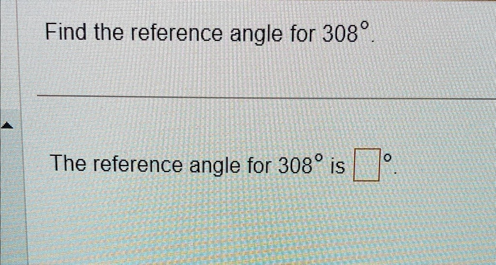 Find the reference angle for 308°. 
The reference angle for 308° is oxed°.