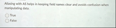 aliasing with as helps in keeping field names clear and avoids confusion when manipulating data true false 50883