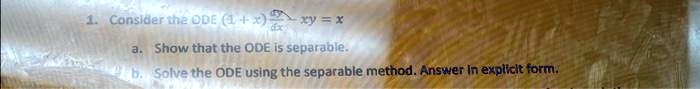 1. Consider the ODE (1+x)(dy)/(dx) - xy = x
a. Show that the ODE is separable.
b. Solve the ODE using the separable method. Answer in explicit form.