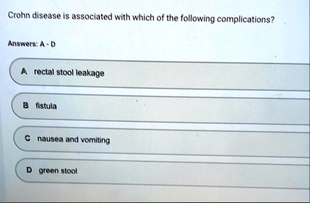 crohn disease is associated with which of the following complications answers a d a rectal stool leakage b fistula c nausea and vomiting d green stool 54037