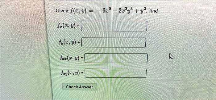 Given f(x, y) = -6x^3 - 2x^2y^3 + y^2, find
fx(x, y) =
fy(x, y) =
fxx(x, y) =
fxy(x, y) =
Check Answer