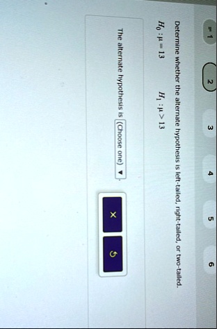 determine whether the alternate hypothesis is left tailed right tailed or two tailed h0 mu 13 h1 mu 13 the alternate hypothesis is choose one 75745