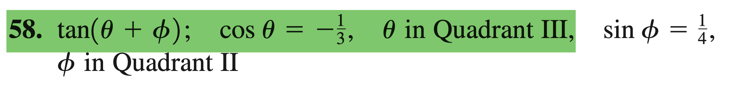 	an (	heta+phi) ; quad cos 	heta=-frac13, quad 	heta 	ext  in Quadrant III,  quad sin phi=frac14, quad phi 	ext  in Quadrant II