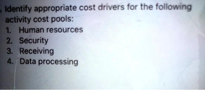Identify appropriate cost drivers for the following
activity cost pools:
1. Human resources
2. Security
3. Receiving
4. Data processing