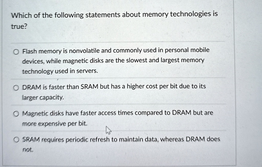 which of the following statements about memory technologies is true flash memory is nonvolatile and commonly used in personal mobile devices while magnetic disks are the slowest and largest  42128