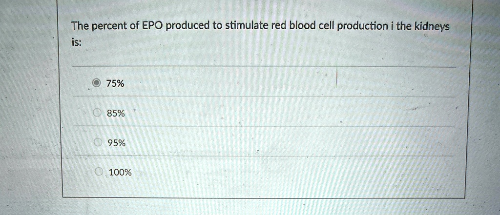 the percent of epo produced to stimulate red blood cell production i the kidneys is 75 85 95 100 95107