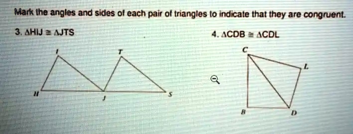 Mark the angles and sides of each pair of triangles to indicate that they are congruent.
3. HIJ ≅ JTS
4. CDB ≅ CDL