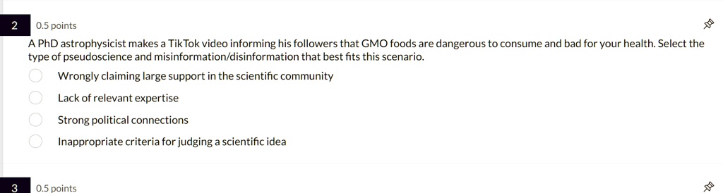 A PhD astrophysicist makes a TikTok video informing his followers that GMO foods are dangerous to consume and bad for your health. Select the type of pseudoscience and misinformation/disinformation that best fits this scenario.

Wrongly claiming large support in the scientific community
Lack of relevant expertise
Strong political connections
Inappropriate criteria for judging a scientific idea