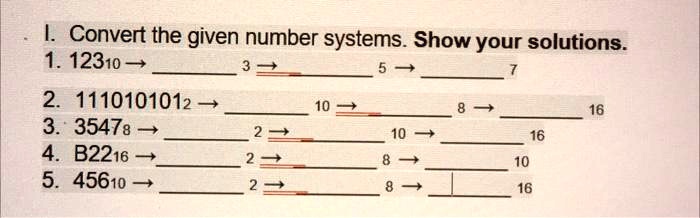 I. Convert the given number systems. Show your solutions.
1. 12310 ?  3 ?  5 ?  7
2. 1110101012 ?  10 ?  8 ?  16
3. 35478 ?  2 ?  10 ?  16
4. B2216 ?  2 ?  8 ?  10
5. 45610 ?  2 ?  8 ?  16