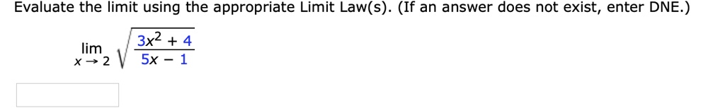 Evaluate the limit using the appropriate Limit Law(s). (If an answer does not exist, enter DNE.)
lim x -> 2 sqrt((3x^2 + 4)/(5x - 1))