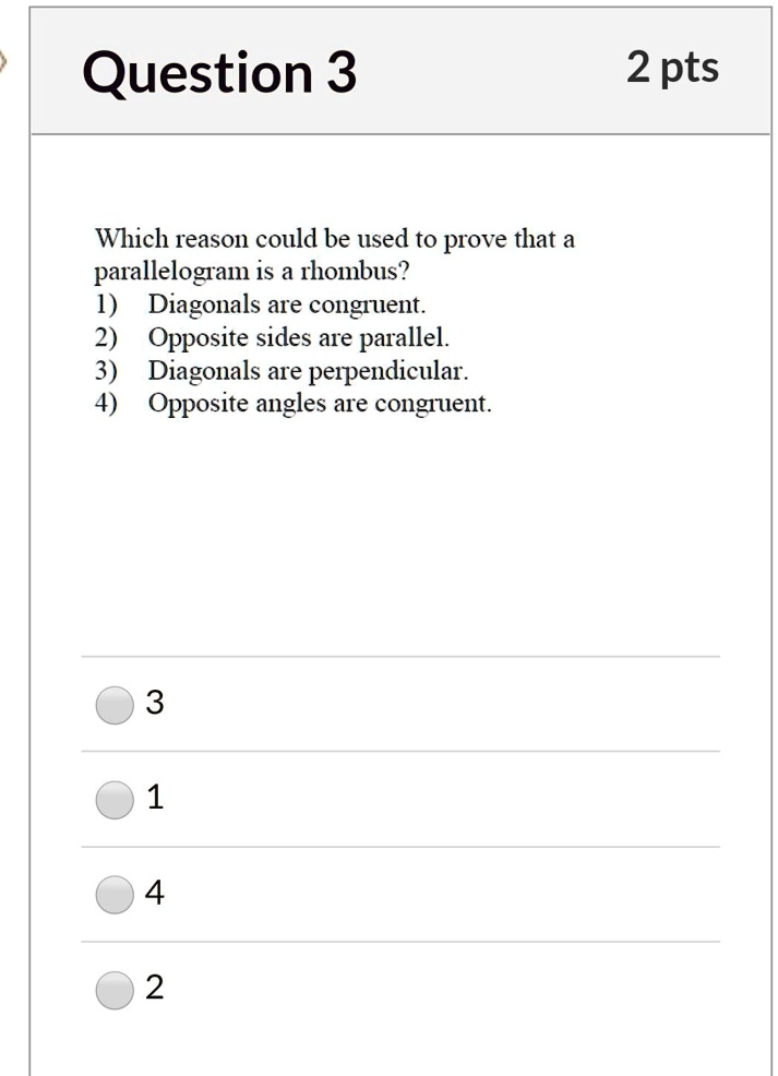 Which reason could be used to prove that a parallelogram is a rhombus?
1) Diagonals are congruent.
2) Opposite sides are parallel.
3) Diagonals are perpendicular.
4) Opposite angles are congruent.
3
1
4
2