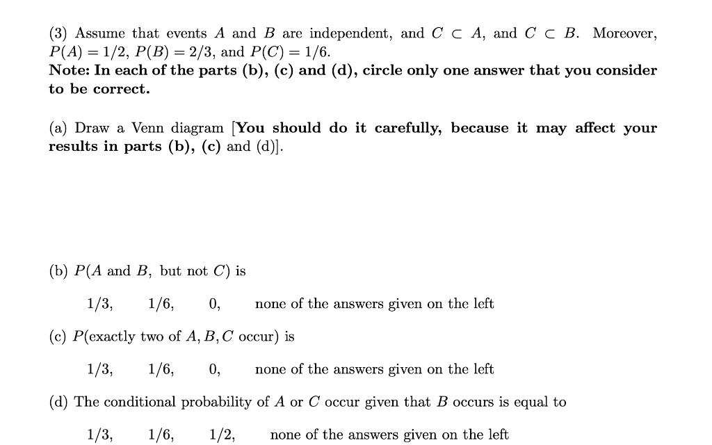 Solved Assume That Events A And Are Independent And A And C A B Moreover P A 1 2 P B 2 3 And P C 1 6 Note In Each Of The Parts B C