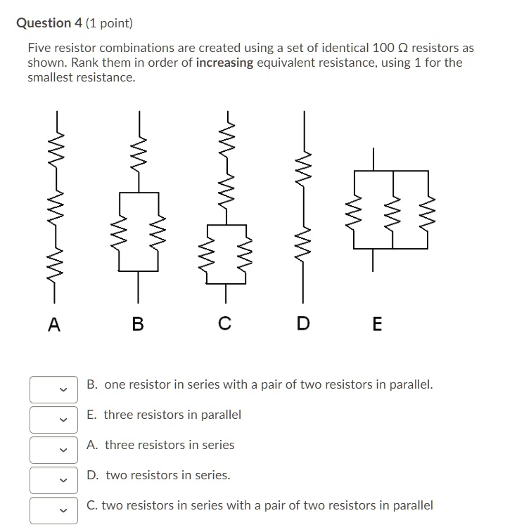 SOLVED Question 4 (1 point) Five resistor combinations are created