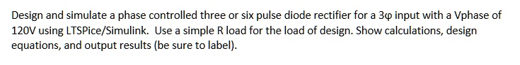 SOLVED: Design and simulate a phase controlled three or six pulse diode ...