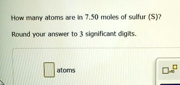 how many atoms are in 750 moles of sulfur s round your answer to 3 significant digits atoms 23625