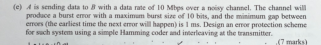 e a is sending data to b with a data rate of 10 mbps over a noisy channel the channel will produce a burst error with a maximum burst size of 10 bits and the minimum gap between errors the e 24835