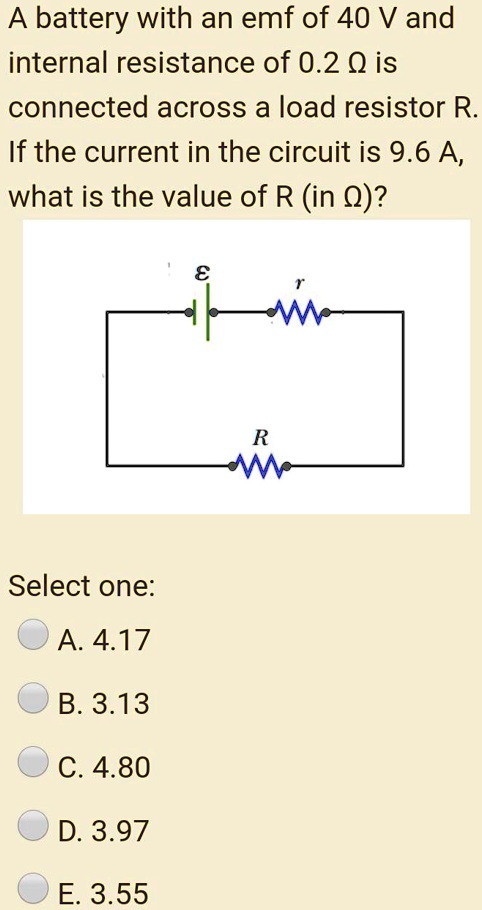 Solved Battery With An Emf Of 40 V And Internal Resistance Of 0 2 Q Is Connected Across A Load Resistor R If The Current In The Circuit Is 9 6 A What Is The