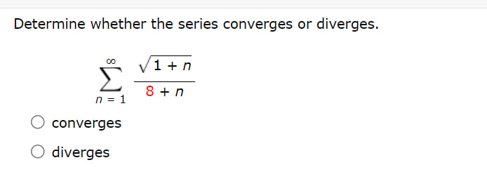 Determine whether the series converges or diverges.
[
sumn=1^infty fracsqrt1+n8+n
]
converges
diverges