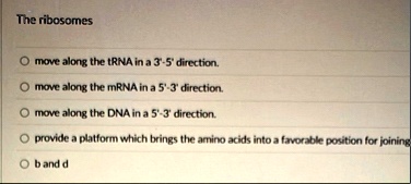 the ribosomes move along the trna in a 3 5 direction move along the mrna in a 5 3 direction move along the dna in a 5 3 direction provide a platform which brings the amino acids into a favor 65502