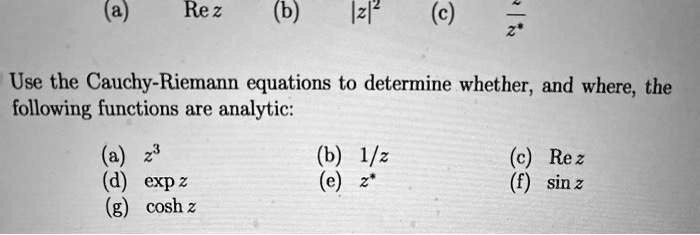 Use the Cauchy-Riemann equations to determine whether, and where, the following functions are analytic:
(a) z^3
(b) 1/z
(c) Re z
(d) exp z
(e) z*
(f) sin z
(g) cosh z