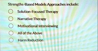 strengths based models approaches include solution focused therapy narrative therapy motivational interviewing all of the above harm reduction 69444
