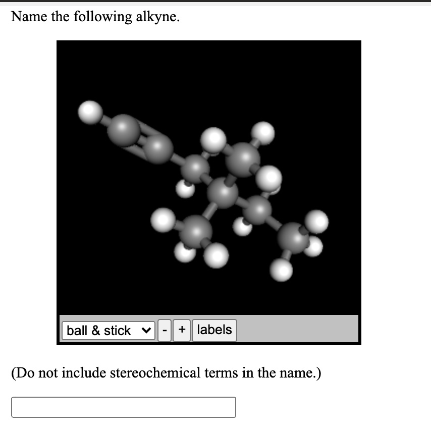 Name the following alkyne.
ball     stick - + labels
(Do not include stereochemical terms in the name.)