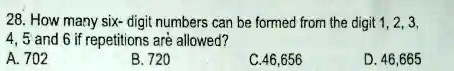 28. How many six- digit numbers can be formed from the digit 1, 2, 3, 4, 5 and 6 if repetitions are allowed?
A. 702
B. 720
C. 46,656
D. 46,665