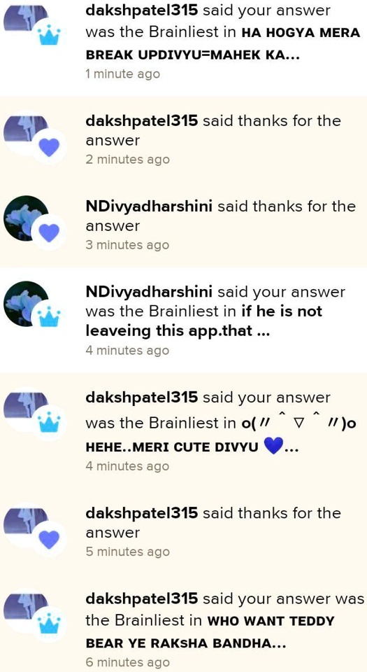dakshpatel315 said your answer
was the Brainliest in HA HOGYA MERA
BREAK UPDIVYU=MAHEK KA...
1 minute ago
dakshpatel315 said thanks for the
answer
2 minutes ago
NDivyadharshini said thanks for the
answer
3 minutes ago
NDivyadharshini said your answer
was the Brainliest in if he is not
leaveing this app.that ...
4 minutes ago
dakshpatel315 said your answer
was the Brainliest in o( // ^ v // )o
HEHE..MERI CUTE DIVYU ...
4 minutes ago
dakshpatel315 said thanks for the
answer
5 minutes ago
dakshpatel315 said your answer was
the Brainliest in WHO WANT TEDDY
BEAR YE RAKSHA BANDHA...
6 minutes ago