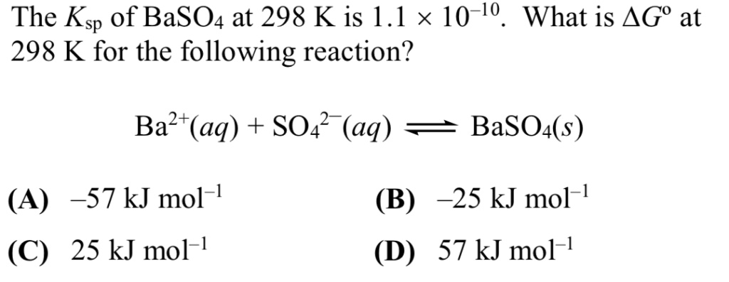 SOLVED: The Ksp of BaSO4 at 298 K is 1.1 X 10-1o. What is AGo at 298 K ...