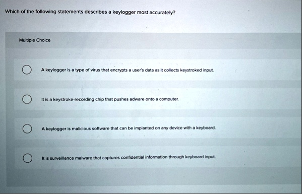 which of the following statements describes a keylogger most accurately multiple choice a keylogger is a type of virus that encrypts a users data as it collects keystroked input it is a keys 24092