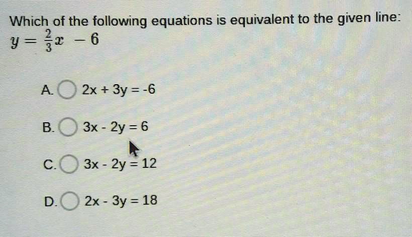 Solved Plzzzz Help Quickly Which Of The Following Equations Is Equivalent To The Given Line Y 2 3x 6 A 2x 3y 6 3x 2y 6 C 3x