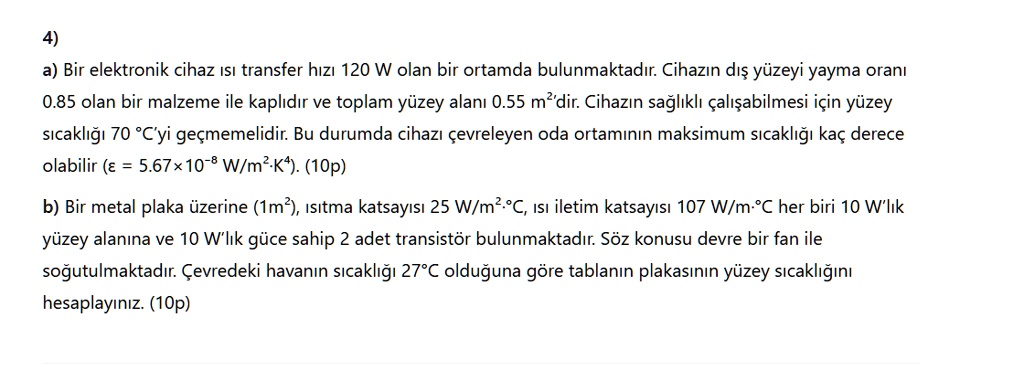 4 a bir elektronik cihaz s transfer hz 120 w olan bir ortamda bulunmaktadr cihazn ds yuzeyi yayma oran 085 olan bir malzeme ile kapldr ve toplam yuzey alan 055 m2dir cihazn saglkl calsabilme 44216