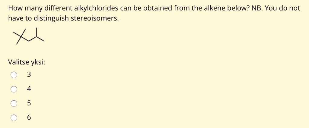 How many different alkylchlorides can be obtained from the alkene below? NB. You do not have to distinguish stereoisomers.

Valitse yksi:
3
4
5
6