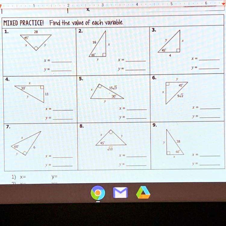 MIXED PRACTICE! Find the value of each variable.
1.
28
45°
x
y
x = 
y = 
2.
16
x
60°
y
x = 
y = 
3.
y
x
45°
4
x = 
y = 
4.
x
30°
11
y
x = 
y = 
5.
x
15?3
30°
y
x = 
y = 
6.
y
45°
x
9?2
x = 
y = 
7.
x
60°
6
y
x = 
y = 
8.
x
y
45°
?10
x = 
y = 
9.
y
38
60°
x
x = 
y = 