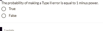 The probability of making a Type II error is equal to 1 minus power.
True
False
